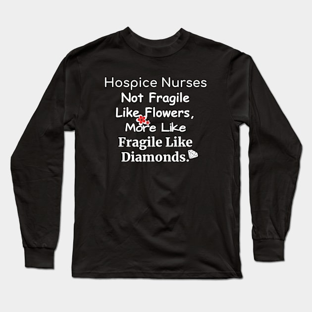 Hospice Nurses Not fragile like flowers more like fragile like diamonds fun quote Long Sleeve T-Shirt by DesignIndex